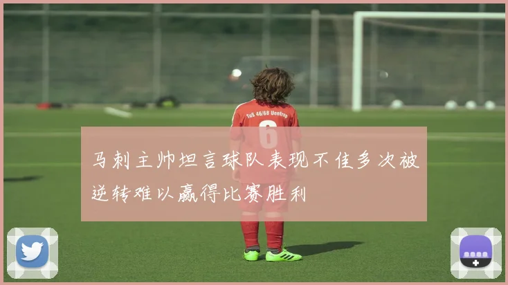 马刺主帅坦言球队表现不佳多次被逆转难以赢得比赛胜利