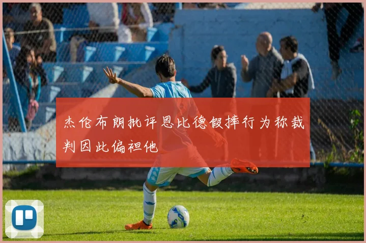 杰伦布朗批评恩比德假摔行为称裁判因此偏袒他
